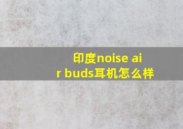 印度noise air buds耳机怎么样